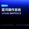 vivo WATCH 3手表首发蓝河操作系统 有望与X100系列手机一同登场